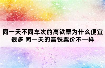 同一天不同车次的高铁票为什么便宜很多 同一天的高铁票价不一样